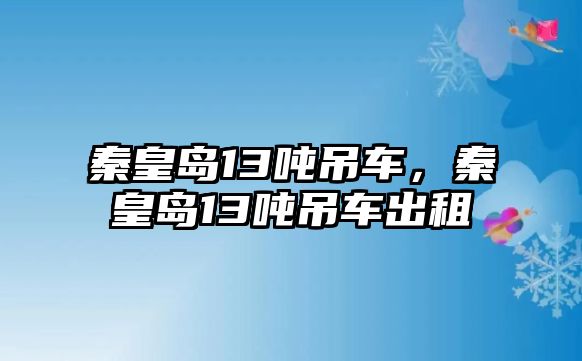 秦皇島13噸吊車，秦皇島13噸吊車出租