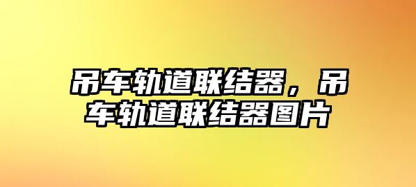 吊車軌道聯(lián)結(jié)器，吊車軌道聯(lián)結(jié)器圖片