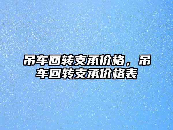 吊車回轉(zhuǎn)支承價格，吊車回轉(zhuǎn)支承價格表