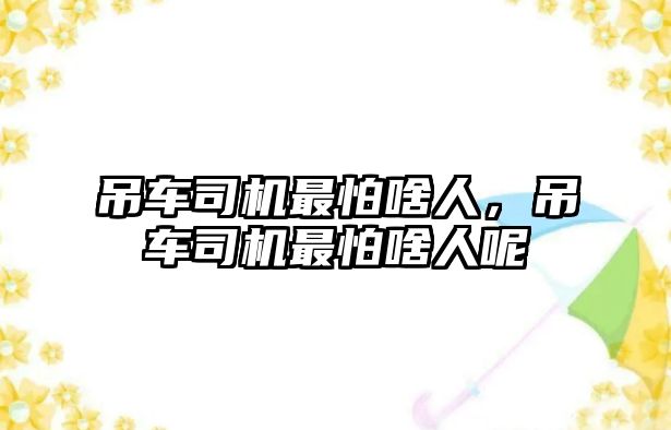 吊車司機(jī)最怕啥人，吊車司機(jī)最怕啥人呢