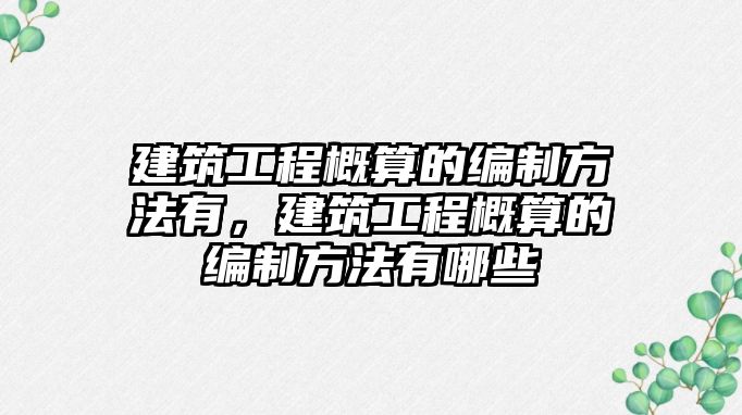 建筑工程概算的編制方法有，建筑工程概算的編制方法有哪些