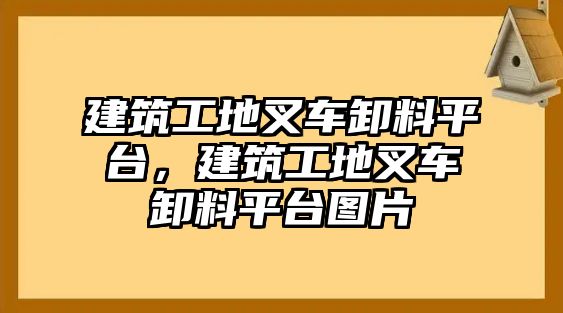 建筑工地叉車卸料平臺，建筑工地叉車卸料平臺圖片