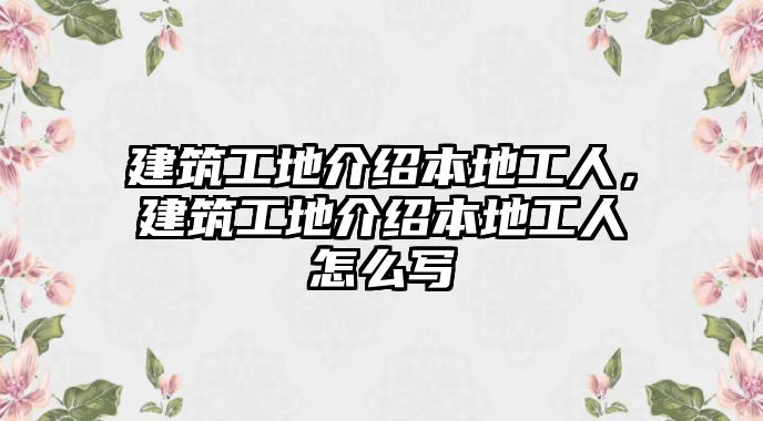 建筑工地介紹本地工人，建筑工地介紹本地工人怎么寫