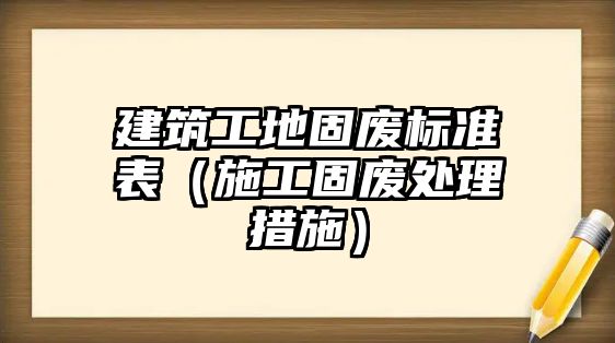 建筑工地固廢標準表（施工固廢處理措施）