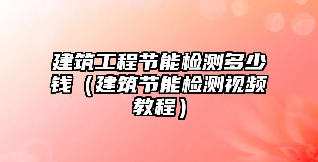 建筑工程節(jié)能檢測多少錢（建筑節(jié)能檢測視頻教程）