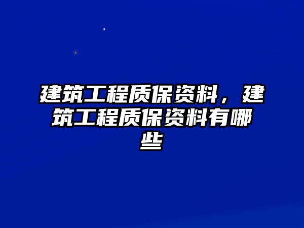 建筑工程質(zhì)保資料，建筑工程質(zhì)保資料有哪些