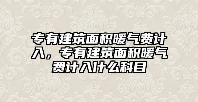 專有建筑面積暖氣費(fèi)計(jì)入，專有建筑面積暖氣費(fèi)計(jì)入什么科目