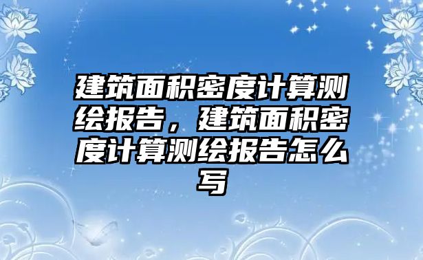 建筑面積密度計(jì)算測(cè)繪報(bào)告，建筑面積密度計(jì)算測(cè)繪報(bào)告怎么寫(xiě)