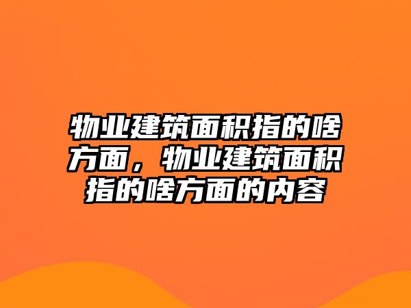 物業(yè)建筑面積指的啥方面，物業(yè)建筑面積指的啥方面的內(nèi)容