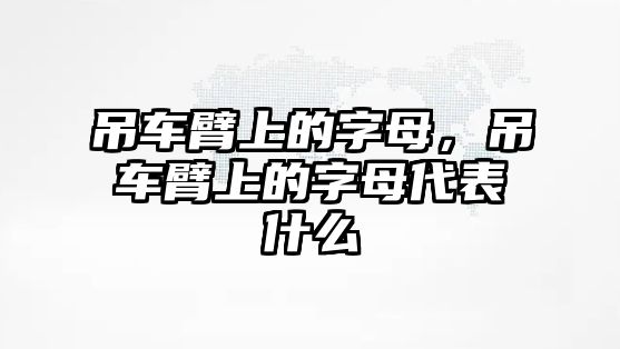 吊車臂上的字母，吊車臂上的字母代表什么