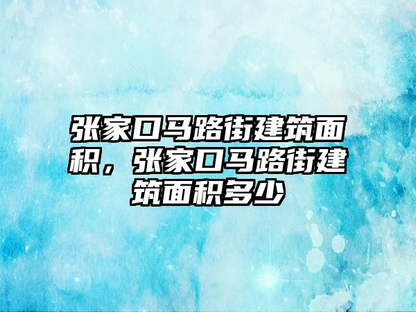 張家口馬路街建筑面積，張家口馬路街建筑面積多少