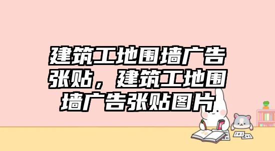 建筑工地圍墻廣告張貼，建筑工地圍墻廣告張貼圖片