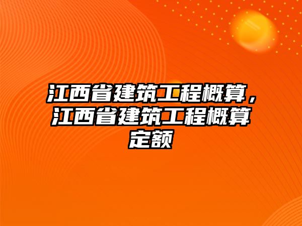 江西省建筑工程概算，江西省建筑工程概算定額