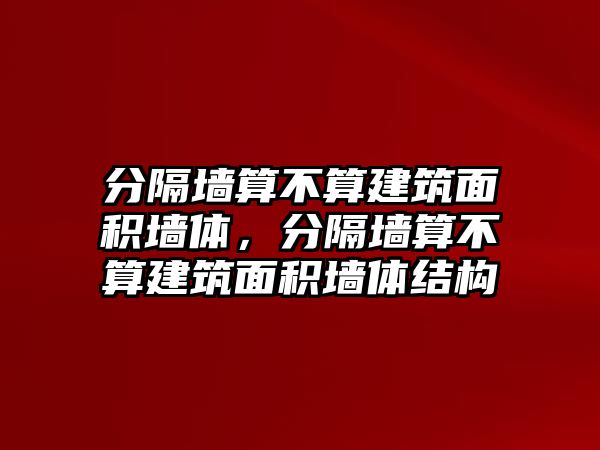 分隔墻算不算建筑面積墻體，分隔墻算不算建筑面積墻體結(jié)構(gòu)