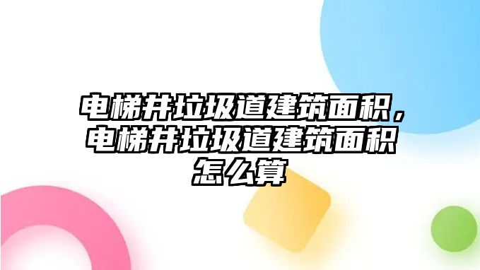 電梯井垃圾道建筑面積，電梯井垃圾道建筑面積怎么算