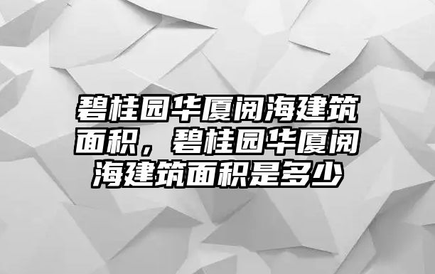 碧桂園華廈閱海建筑面積，碧桂園華廈閱海建筑面積是多少