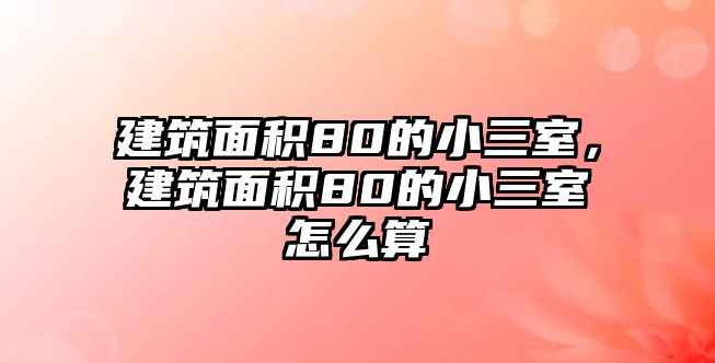 建筑面積80的小三室，建筑面積80的小三室怎么算