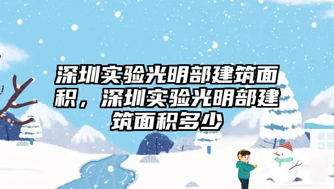 深圳實(shí)驗(yàn)光明部建筑面積，深圳實(shí)驗(yàn)光明部建筑面積多少