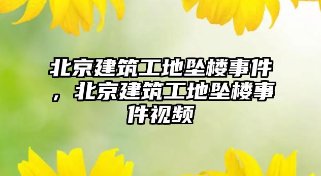 北京建筑工地墜樓事件，北京建筑工地墜樓事件視頻