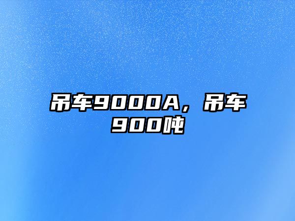 吊車(chē)9000A，吊車(chē)900噸