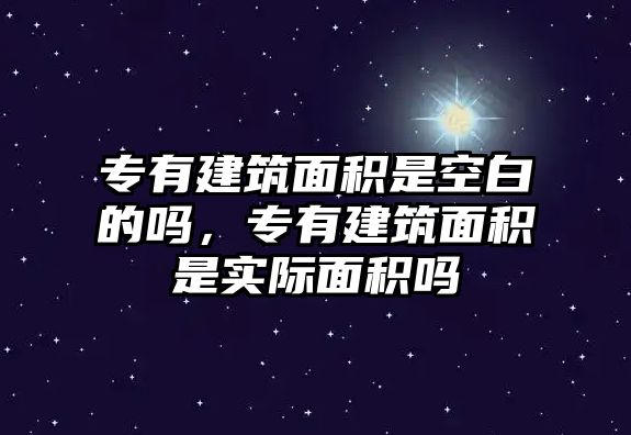 專有建筑面積是空白的嗎，專有建筑面積是實(shí)際面積嗎