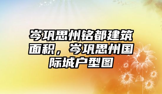 岑鞏思州銘都建筑面積，岑鞏思州國(guó)際城戶(hù)型圖