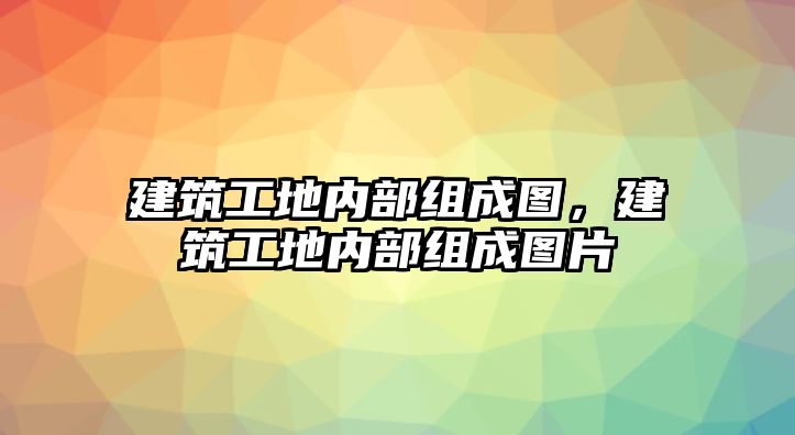 建筑工地內部組成圖，建筑工地內部組成圖片