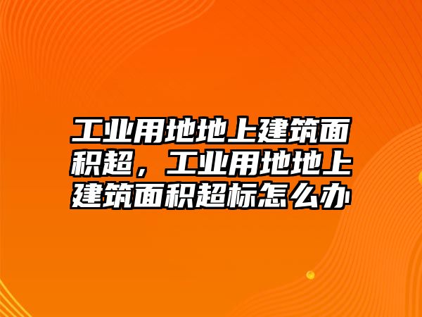 工業(yè)用地地上建筑面積超，工業(yè)用地地上建筑面積超標怎么辦