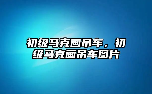 初級馬克畫吊車，初級馬克畫吊車圖片