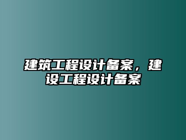 建筑工程設(shè)計(jì)備案，建設(shè)工程設(shè)計(jì)備案