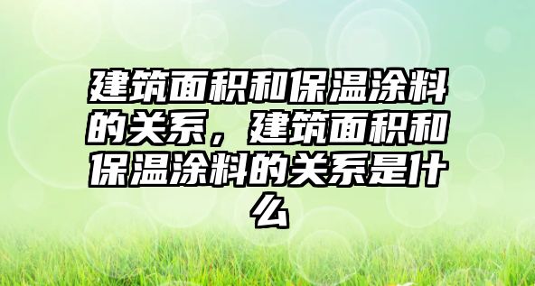 建筑面積和保溫涂料的關系，建筑面積和保溫涂料的關系是什么