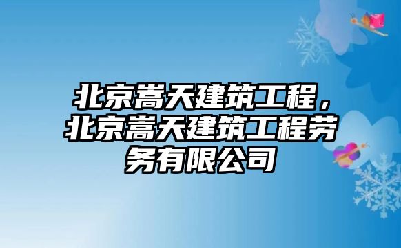 北京嵩天建筑工程，北京嵩天建筑工程勞務(wù)有限公司