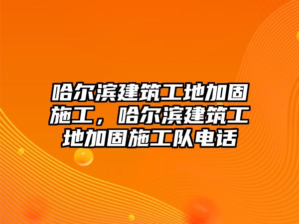 哈爾濱建筑工地加固施工，哈爾濱建筑工地加固施工隊電話