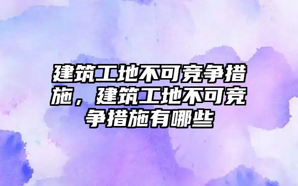 建筑工地不可競爭措施，建筑工地不可競爭措施有哪些