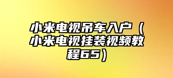 小米電視吊車入戶（小米電視掛裝視頻教程65）