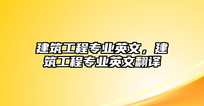 建筑工程專業(yè)英文，建筑工程專業(yè)英文翻譯