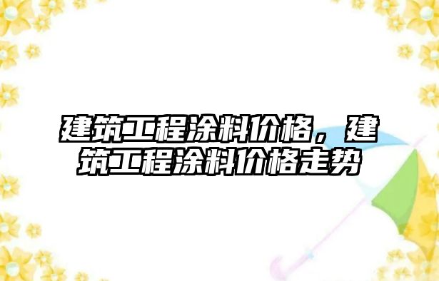 建筑工程涂料價格，建筑工程涂料價格走勢