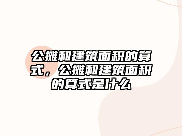 公攤和建筑面積的算式，公攤和建筑面積的算式是什么