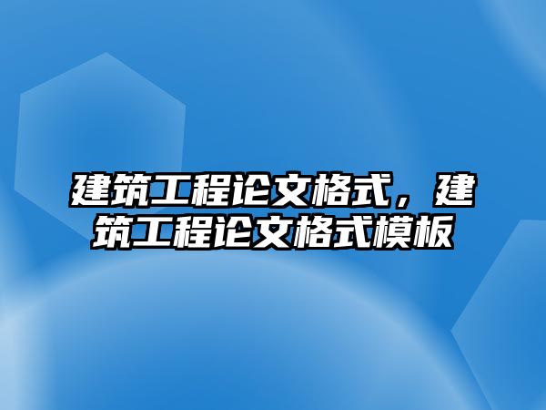 建筑工程論文格式，建筑工程論文格式模板