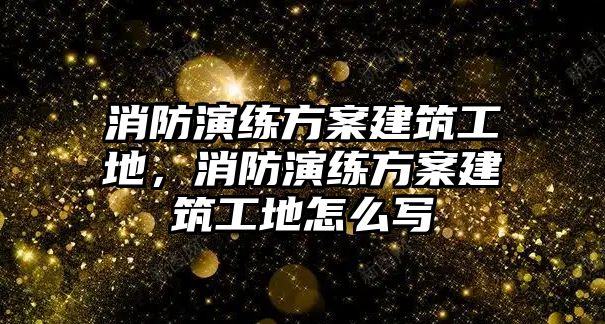 消防演練方案建筑工地，消防演練方案建筑工地怎么寫