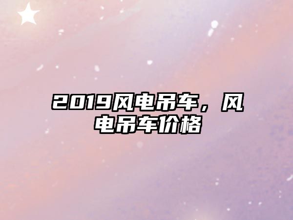 2019風電吊車，風電吊車價格