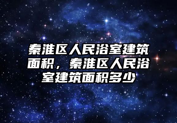 秦淮區(qū)人民浴室建筑面積，秦淮區(qū)人民浴室建筑面積多少