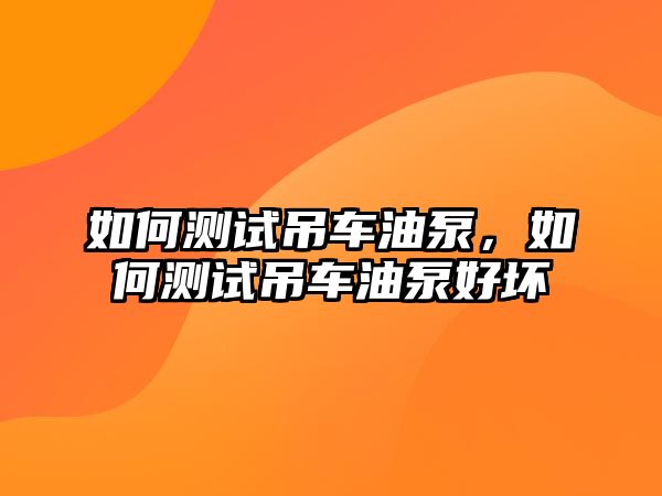 如何測(cè)試吊車油泵，如何測(cè)試吊車油泵好壞