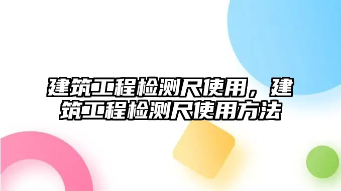 建筑工程檢測尺使用，建筑工程檢測尺使用方法