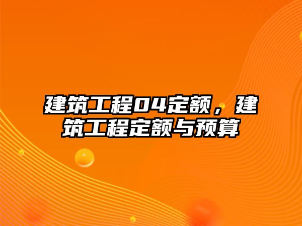 建筑工程04定額，建筑工程定額與預(yù)算