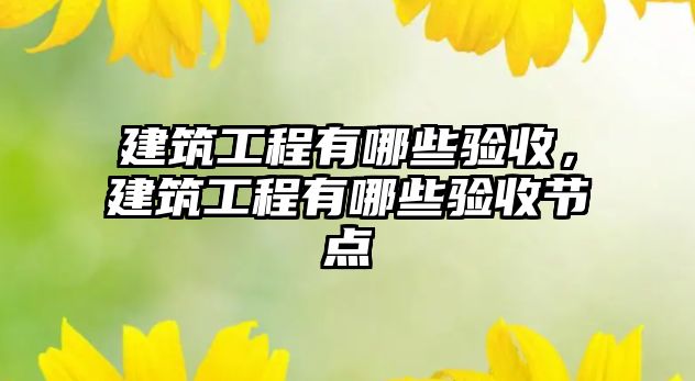 建筑工程有哪些驗收，建筑工程有哪些驗收節(jié)點