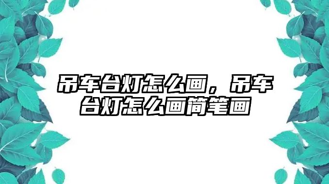 吊車臺燈怎么畫，吊車臺燈怎么畫簡筆畫