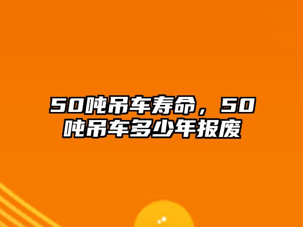 50噸吊車壽命，50噸吊車多少年報(bào)廢