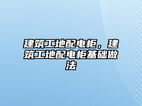 建筑工地配電柜，建筑工地配電柜基礎(chǔ)做法