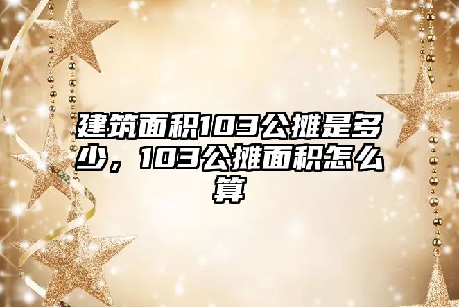 建筑面積103公攤是多少，103公攤面積怎么算